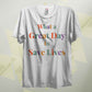 What A Great Day To Save Lives T Shirt